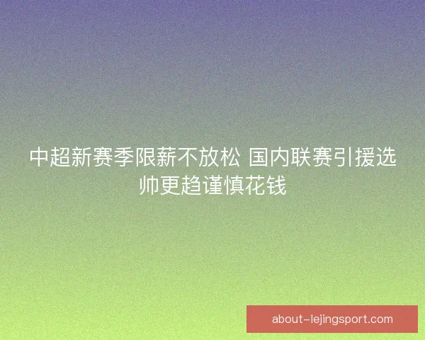 中超新赛季限薪不放松 国内联赛引援选帅更趋谨慎花钱