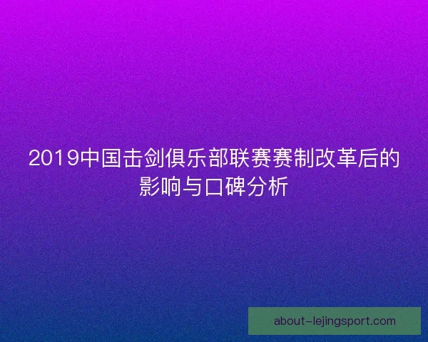 2019中国击剑俱乐部联赛赛制改革后的影响与口碑分析