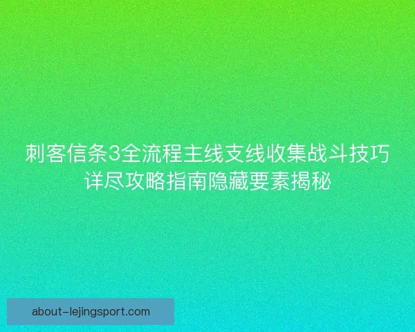 刺客信条3全流程主线支线收集战斗技巧详尽攻略指南隐藏要素揭秘
