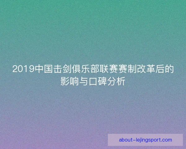 2019中国击剑俱乐部联赛赛制改革后的影响与口碑分析