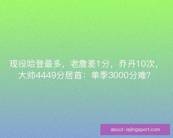 现役哈登最多，老詹差1分，乔丹10次，大帅4449分居首：单季3000分难？